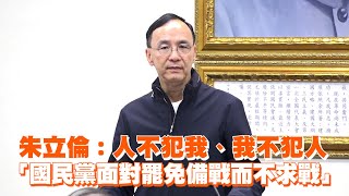 朱立倫：人不犯我、我不犯人　「國民黨面對罷免備戰而不求戰」