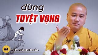 Đừng Tuyệt Vọng, Chuyện Gì Rồi Cũng Sẽ Có Cách Giải Quyết - Thầy Thích Pháp Hòa