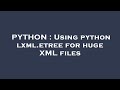PYTHON : Using python lxml.etree for huge XML files