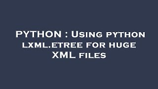 PYTHON : Using python lxml.etree for huge XML files
