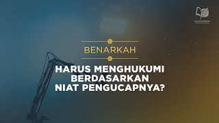 Benarkah Harus Menghukumi Berdasarkan Niat Pengucapnya?