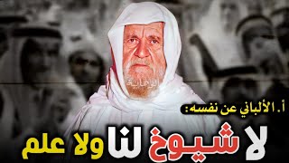 الألباني عن نفسه: لا شيوخ لنا؛ ولا علم عندنا  وطلابه يؤكدون