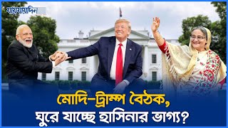 মোদি ট্রাম্পের বৈঠক, নির্ধারণ হবে হাসিনার ভাগ্যে