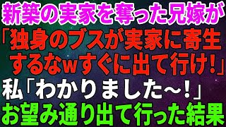 【スカッとする話】新築の実家を奪う兄嫁「独身のブスが実家に寄生するな！今すぐ出ていけ！」私「分かりました～」お望み通り出て行った結果ｗ【修羅場】