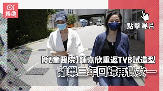 【兒童醫院】鍾嘉欣重返TVB試造型　離巢三年回歸再做女一