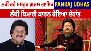 ਨਹੀਂ ਰਹੇ ਮਸ਼ਹੂਰ ਗ਼ਜ਼ਲ ਗਾਇਕ Pankaj Udhas, ਲੰਬੀ ਬਿਮਾਰੀ ਕਾਰਨ ਹੋਇਆ ਦੇਹਾਂਤ…