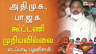 அ.தி.மு.க.வும், பா.ஜ.க.வும் தனித்து போட்டியிடுவதால் கூட்டணி முறியவில்லை - எடப்பாடி பழனிசாமி