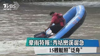 豪雨特報!秀姑巒溪湍急 15艘艇照\