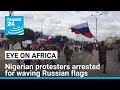 Nigerian protesters arrested for waving Russian flags • FRANCE 24 English