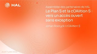 Le Plan S et la cOAlition S : vers un accès ouvert sans exception | Johan Rooryck, AP HAL 2022