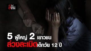 5 ผู้ใหญ่ 2 เยาวชน ล่วงละเมิดเด็กวัย 12 ปี | อีจัน EJAN