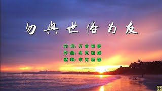 2022 勿与世俗为友  赞美诗歌之135  词：万歌   曲+唱：布克丽娜