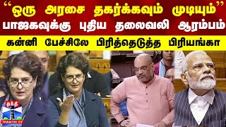 ``ஒரு அரசை தகர்க்கவும் முடியும்’’ - கன்னி பேச்சிலே பிரித்தெடுத்த பிரியங்கா.. பாஜகவுக்கு புதிய தலைவலி