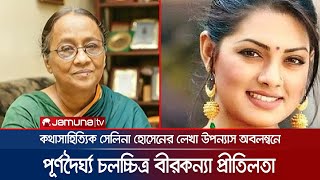 সেলিনা হোসেনের লেখা উপন্যাস অবলম্বনে পূর্ণদৈর্ঘ্য চলচ্চিত্র ‘বীরকন্যা প্রীতিলতা’ | Selina Hossain