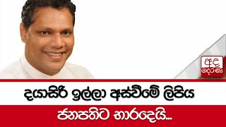 දයාසිරි ඉල්ලා අස්වීමේ ලිපිය ජනපතිට භාරදෙයි...