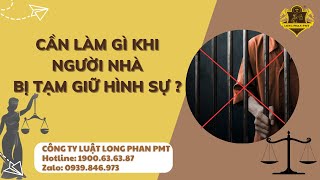 Cần làm gì khi người nhà bị tạm giữ hình sự?