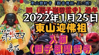 （入廟-關子嶺碧雲寺）第四部（2022年1月25日）（#東山迎佛祖）東山碧軒寺觀音佛祖「正二媽」壬寅年［回火山碧雲寺過年］