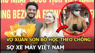 Vợ Xuân Son bỏ học theo chồng, sợ xe máy Việt Nam