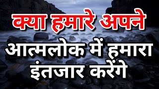 क्या हमारे अपने आत्मलोक में हमारा इंतजार करेंगे l Kya Hamare Apne Atmalok Me Hamara Intjaar Karnege