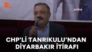 CHP'li Sezgin Tanrıkulu'ndan Diyarbakır itirafı