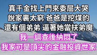 真千金找上門來委屈大哭！說家裏太窮 爸爸是挖煤的！還有個弟弟 逼著她當扶弟魔！我一調查後納悶了！我家可是頂尖的金融投資世家！#為人處世 #幸福人生#為人處世#生活經驗 #情感故事#唯美频道 #婆媳故事