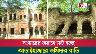 সংস্কারের অভাবে নষ্ট হচ্ছে আড়াইহাজারের জমিদার বাড়ি | Araihazar Jomidar Bari