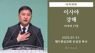 2025-01-31 새벽예배 (이사야 강해 - 이사야 17장) - 유성경 목사