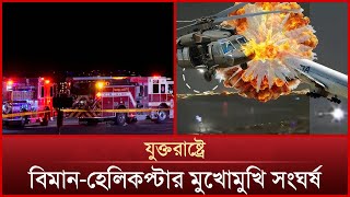 আমেরিকায় যাত্রীবাহী বিমানের সাথে হেলিকপ্টারের সং'ঘ'র্ষ | News