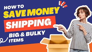 How to Save Money When Shipping Big or Bulky Items