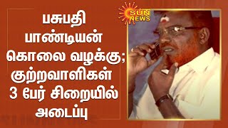 பசுபதி பாண்டியன் கொலை வழக்கு ; குற்றவாளிகள்  3 பேர் சிறையில் அடைப்பு | Murder Case