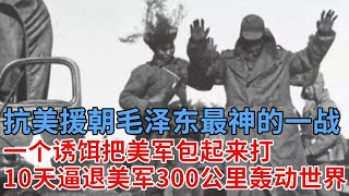 抗美援朝毛泽东最用兵如神的一战，一个诱饵把美军包起来打，逼的美军10天后退300公里，退出三八线外轰动世界！