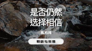 是否仍然选择相信｜东方月  [聆听与祈祷] 东方月讲道  ｜灵修