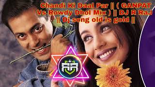 Chandi Ki Daal Par || ( GANPAT Vs Rowdy Dhol Mix ) || DJ R RaJ  || Dj song old is gold ||