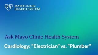 Ask Mayo Clinic Health System – Cardiology “Electrician” vs. “Plumber”