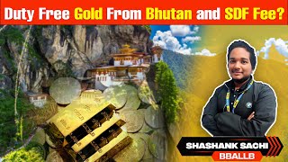 Duty Free Gold From Bhutan and SDF Fee? By - Shashank Sachi