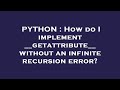 PYTHON : How do I implement __getattribute__ without an infinite recursion error?