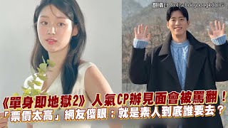 【小娛樂】《單身即地獄2》人氣CP辦見面會被罵翻！ 「票價太高」網友傻眼：就是素人到底誰要去？