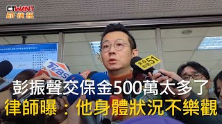 CTWANT 政治新聞 / 彭振聲交保金500萬太多了　律師曝：他身體狀況不樂觀