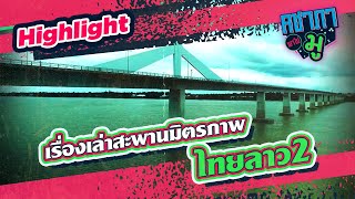 เรื่องเล่าสะพานมิตรภาพไทยลาว 2 | HIGHLIGHT คชาภาพาไปมู Ep 93