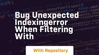 bug unexpected indexingerror when filtering with
