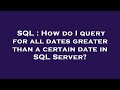 SQL : How do I query for all dates greater than a certain date in SQL Server?