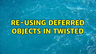 Re-using deferred objects in Twisted