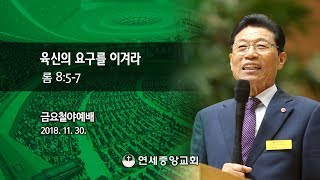 [금요철야예배] 육신의 요구를 이겨라 2018-11-30 [연세중앙교회 윤석전 목사]