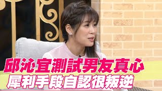 【精華版】邱沁宜測試男友真心 犀利手段自認很叛逆