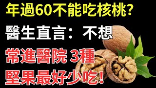 年過60不能吃核桃？醫生直言：不想常進醫院，3種堅果最好少吃