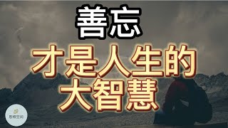 善忘，才是人生的大智慧    | 2022 | 思维空间 0505