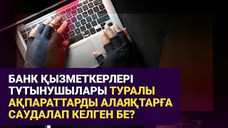 Банк қызметкерлері тұтынушылары туралы ақпараттарды алаяқтарға саудалап келген бе? / Басты тақырып