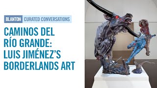 BLANTON CURATED CONVERSATIONS - Caminos del Río Grande: Luis Jiménez’s Borderlands Art