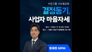 2024. 11. 15 시스템강의(결정동기, 사업자 마음자세 - 정재현NPM)