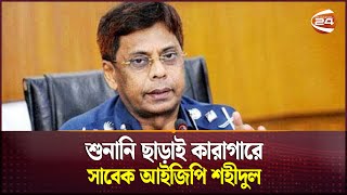 শুনানি ছাড়াই কারাগারে সাবেক আইজিপি শহীদুল হক; বাসায় বসে আদেশ বিচারকের | Former IGP Shahidul Haque